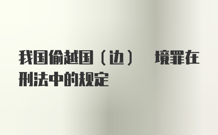 我国偷越国(边) 境罪在刑法中的规定