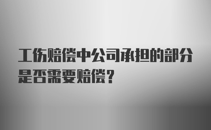 工伤赔偿中公司承担的部分是否需要赔偿？