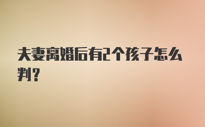 夫妻离婚后有2个孩子怎么判？