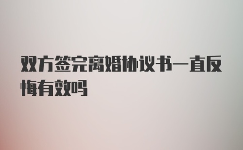 双方签完离婚协议书一直反悔有效吗