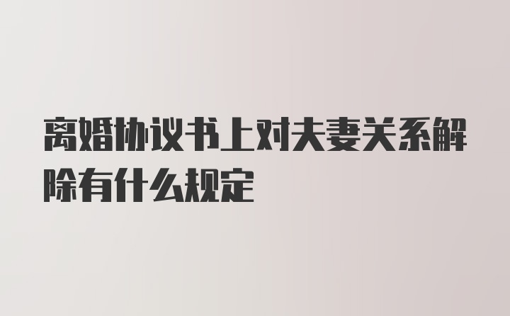 离婚协议书上对夫妻关系解除有什么规定