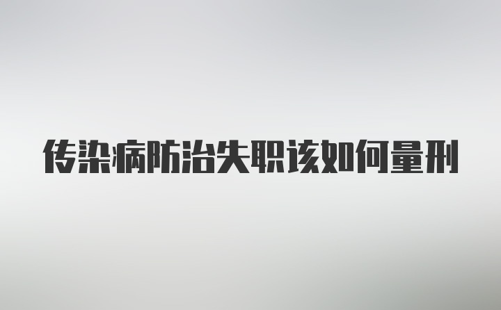 传染病防治失职该如何量刑