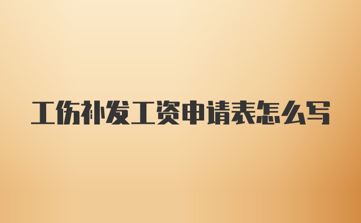 工伤补发工资申请表怎么写