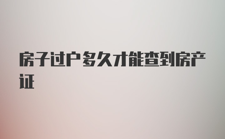 房子过户多久才能查到房产证