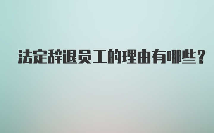 法定辞退员工的理由有哪些？