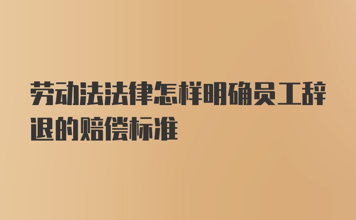 劳动法法律怎样明确员工辞退的赔偿标准