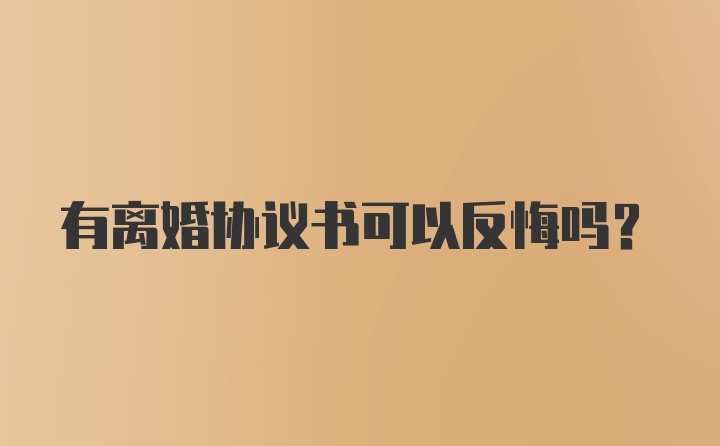 有离婚协议书可以反悔吗?