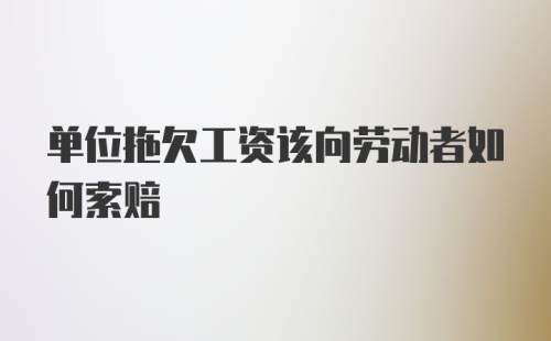 单位拖欠工资该向劳动者如何索赔