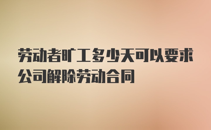 劳动者旷工多少天可以要求公司解除劳动合同