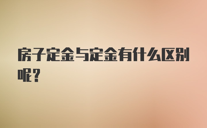 房子定金与定金有什么区别呢？