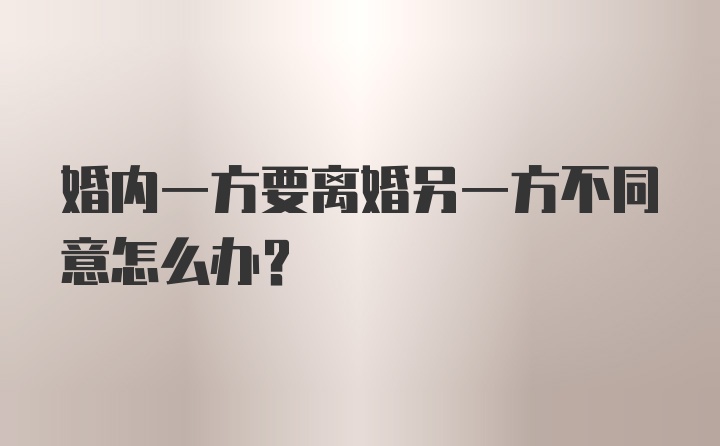 婚内一方要离婚另一方不同意怎么办?