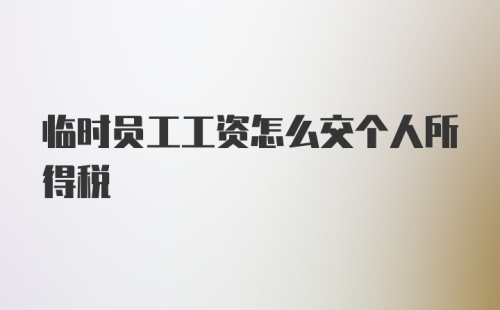 临时员工工资怎么交个人所得税