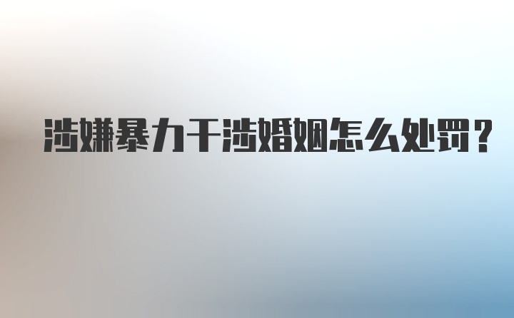 涉嫌暴力干涉婚姻怎么处罚？