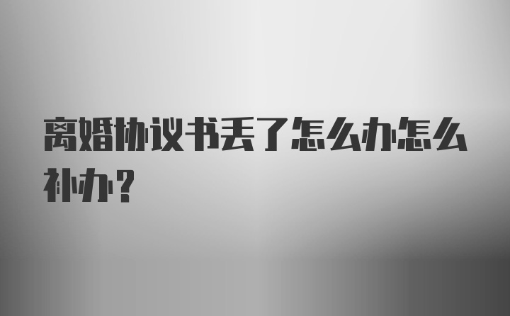 离婚协议书丢了怎么办怎么补办？