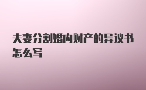 夫妻分割婚内财产的异议书怎么写