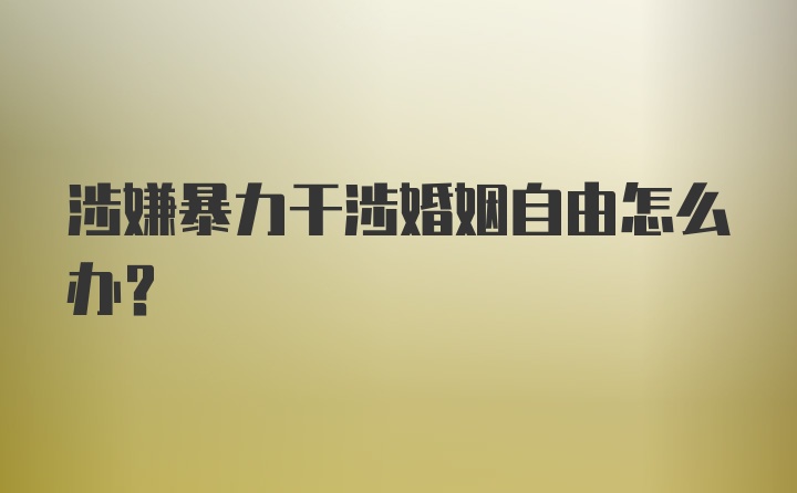 涉嫌暴力干涉婚姻自由怎么办？