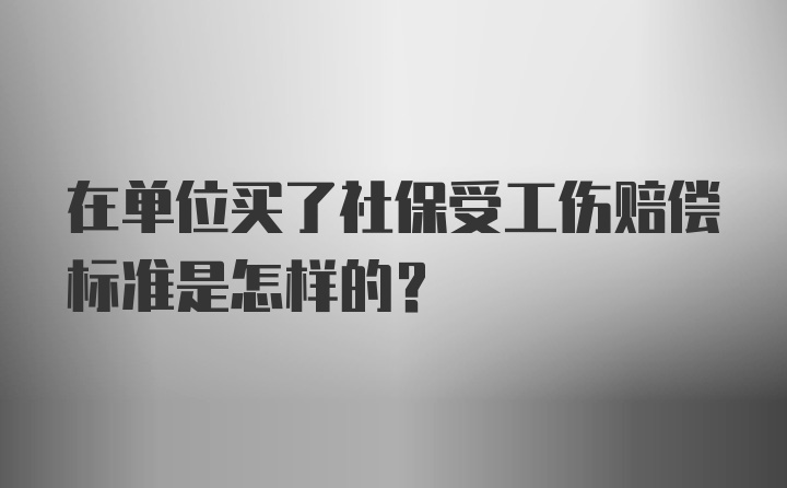 在单位买了社保受工伤赔偿标准是怎样的？