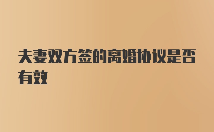 夫妻双方签的离婚协议是否有效