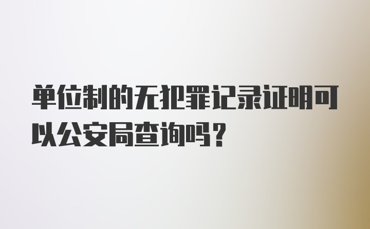 单位制的无犯罪记录证明可以公安局查询吗?