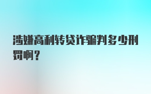 涉嫌高利转贷诈骗判多少刑罚啊？