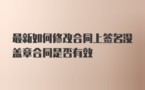 最新如何修改合同上签名没盖章合同是否有效