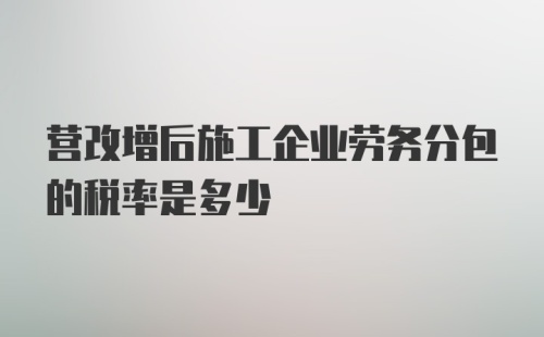 营改增后施工企业劳务分包的税率是多少