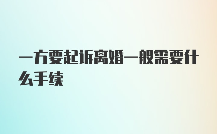 一方要起诉离婚一般需要什么手续