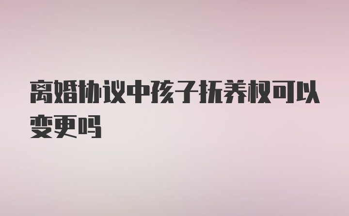 离婚协议中孩子抚养权可以变更吗