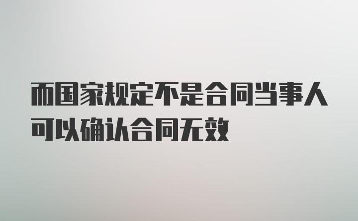 而国家规定不是合同当事人可以确认合同无效