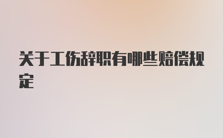 关于工伤辞职有哪些赔偿规定