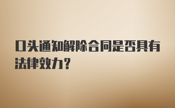 口头通知解除合同是否具有法律效力？