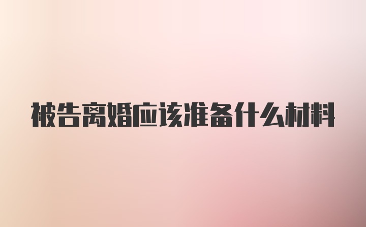 被告离婚应该准备什么材料