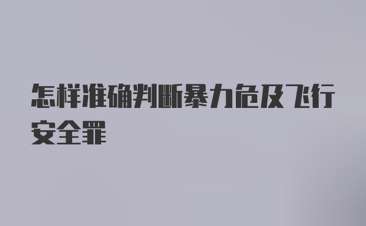 怎样准确判断暴力危及飞行安全罪