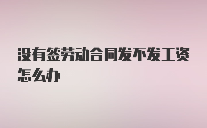 没有签劳动合同发不发工资怎么办