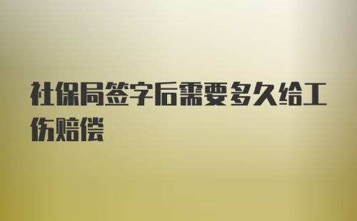 社保局签字后需要多久给工伤赔偿