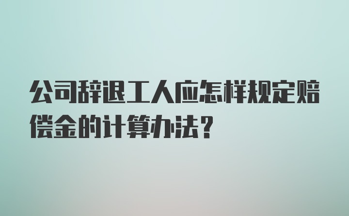 公司辞退工人应怎样规定赔偿金的计算办法？