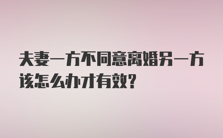 夫妻一方不同意离婚另一方该怎么办才有效？