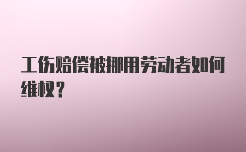 工伤赔偿被挪用劳动者如何维权？