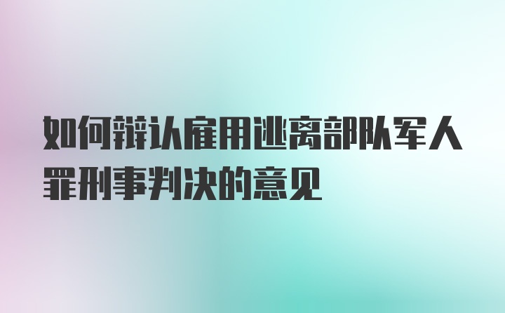 如何辩认雇用逃离部队军人罪刑事判决的意见