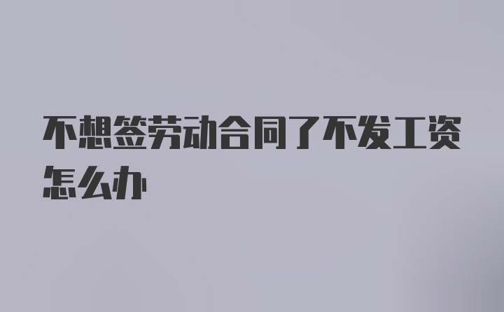 不想签劳动合同了不发工资怎么办