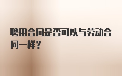 聘用合同是否可以与劳动合同一样?