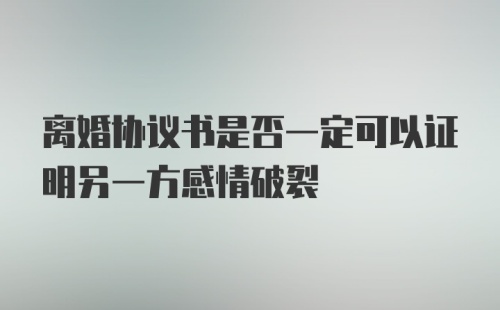 离婚协议书是否一定可以证明另一方感情破裂