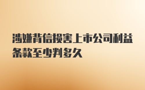 涉嫌背信损害上市公司利益条款至少判多久