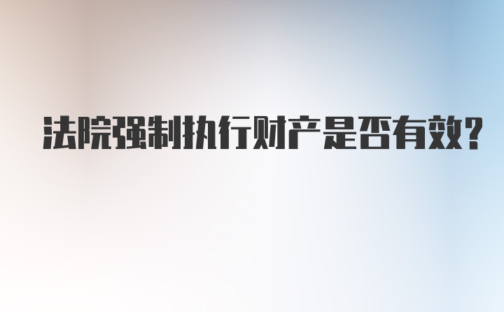 法院强制执行财产是否有效？