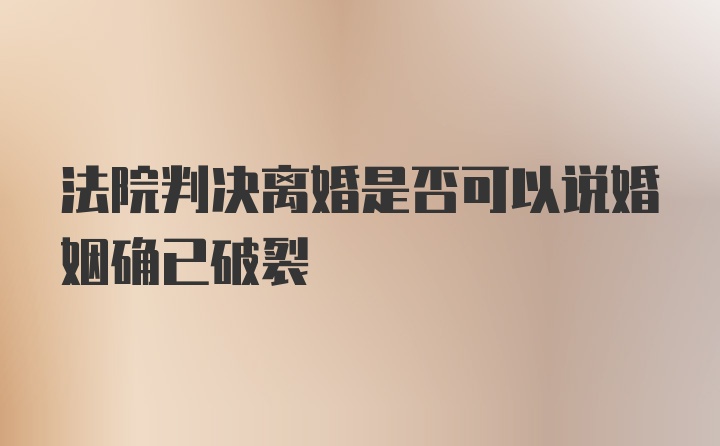 法院判决离婚是否可以说婚姻确已破裂