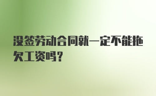 没签劳动合同就一定不能拖欠工资吗？