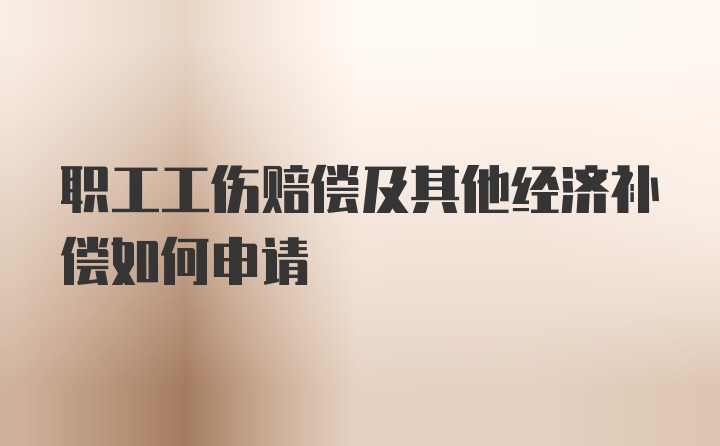 职工工伤赔偿及其他经济补偿如何申请