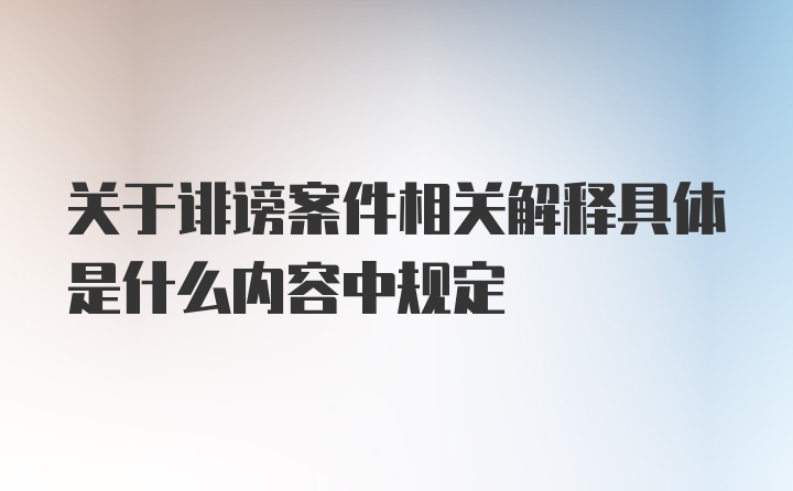 关于诽谤案件相关解释具体是什么内容中规定