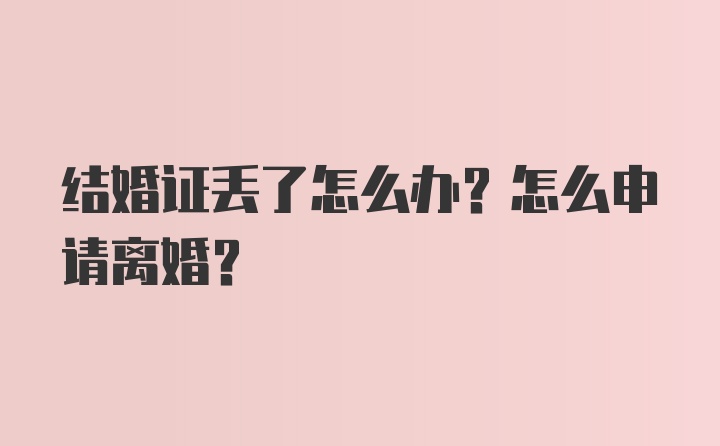 结婚证丢了怎么办？怎么申请离婚？