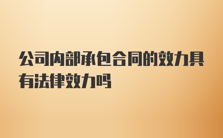 公司内部承包合同的效力具有法律效力吗